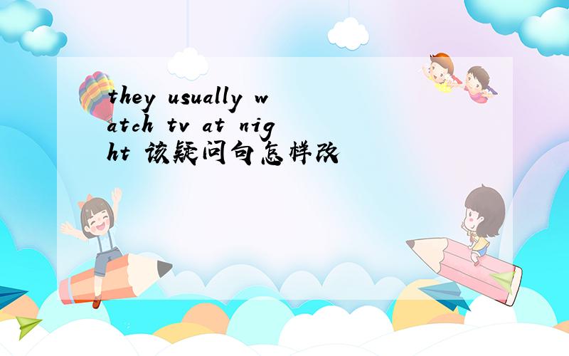 they usually watch tv at night 该疑问句怎样改