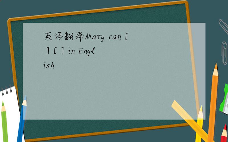 英语翻译Mary can [ ] [ ] in English