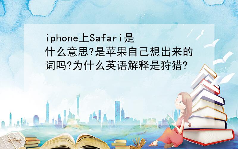 iphone上Safari是什么意思?是苹果自己想出来的词吗?为什么英语解释是狩猎?
