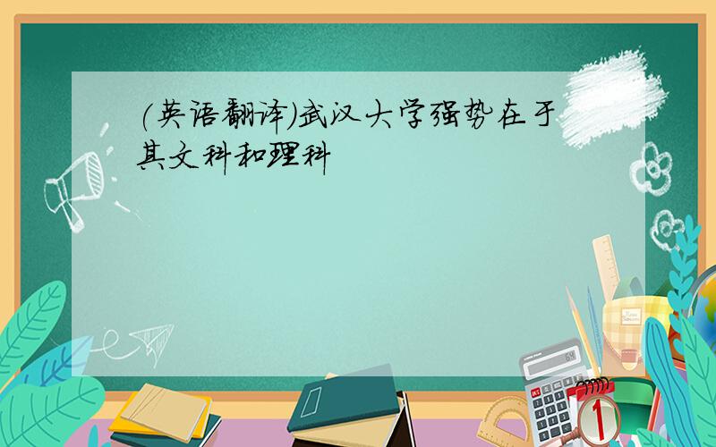 (英语翻译)武汉大学强势在于其文科和理科