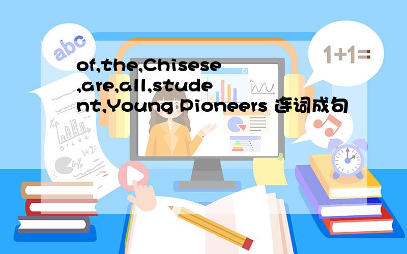of,the,Chisese,are,all,student,Young Pioneers 连词成句