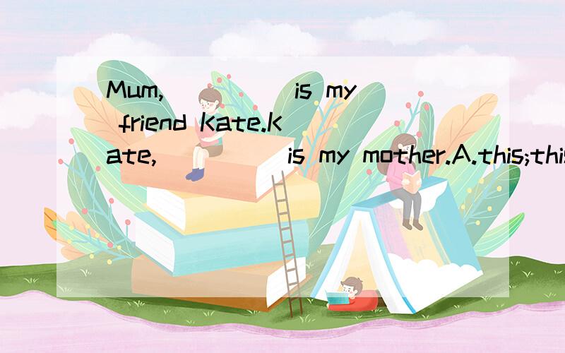 Mum,_____is my friend Kate.Kate,_____is my mother.A.this;this B.that;that C.she;she D.thais;that