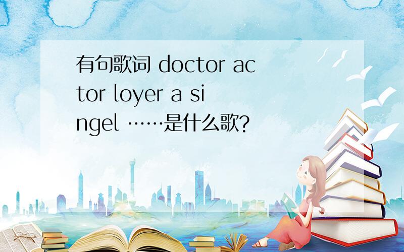 有句歌词 doctor actor loyer a singel ……是什么歌?