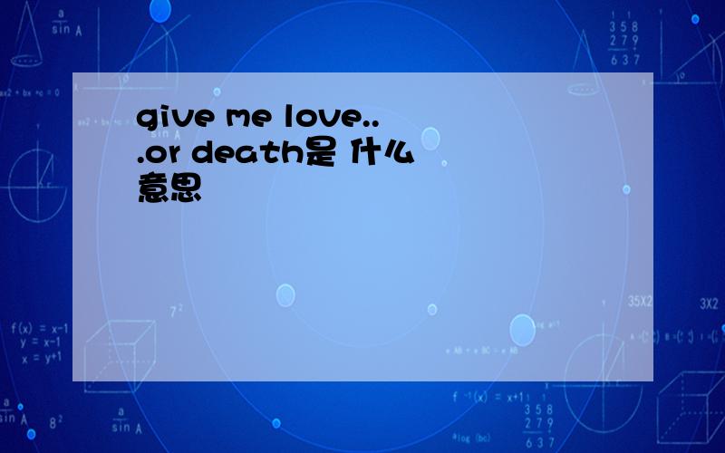 give me love...or death是 什么 意思