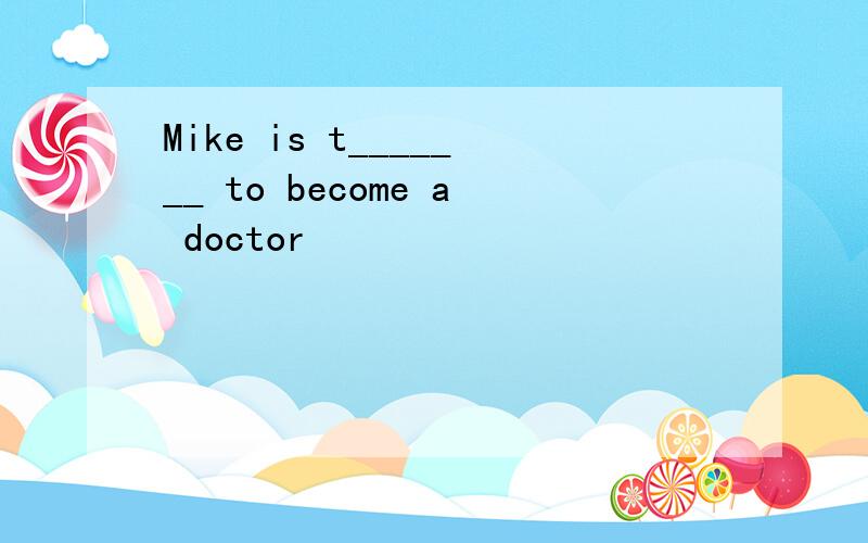 Mike is t_______ to become a doctor