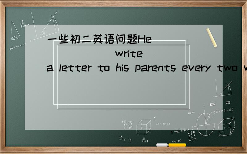 一些初二英语问题He ________(write)  a letter to his parents every two weeks .答案为何是was writing?
