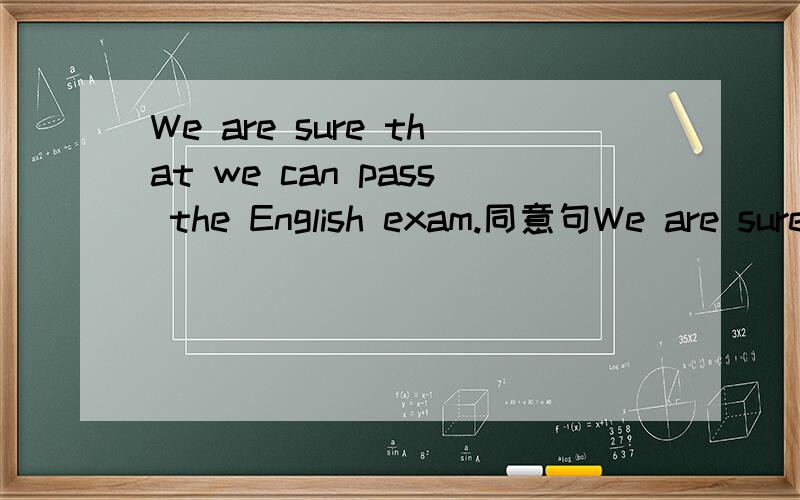 We are sure that we can pass the English exam.同意句We are sure ____ ______ the English exam.