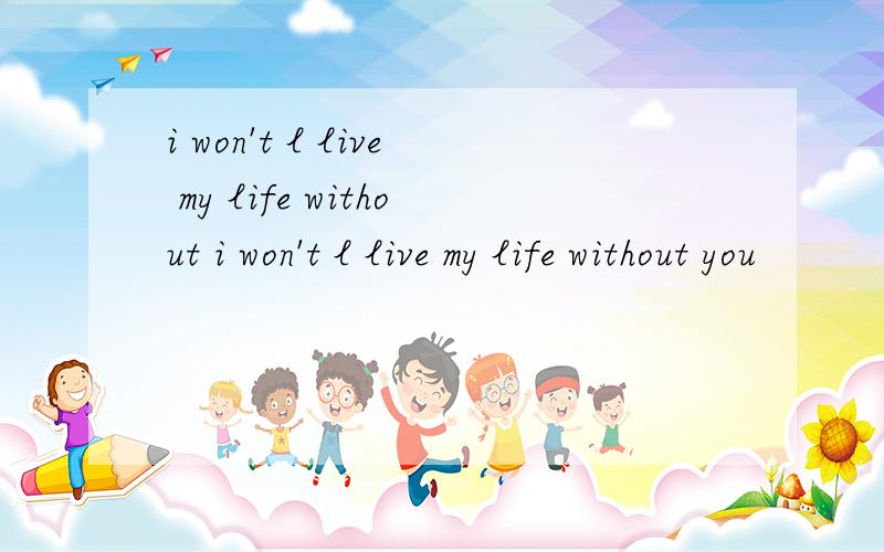 i won't l live my life without i won't l live my life without you