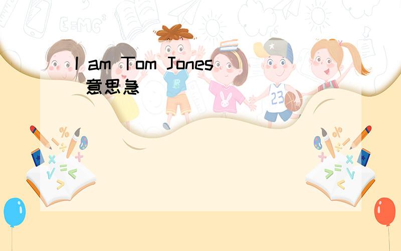 I am Tom Jones 意思急