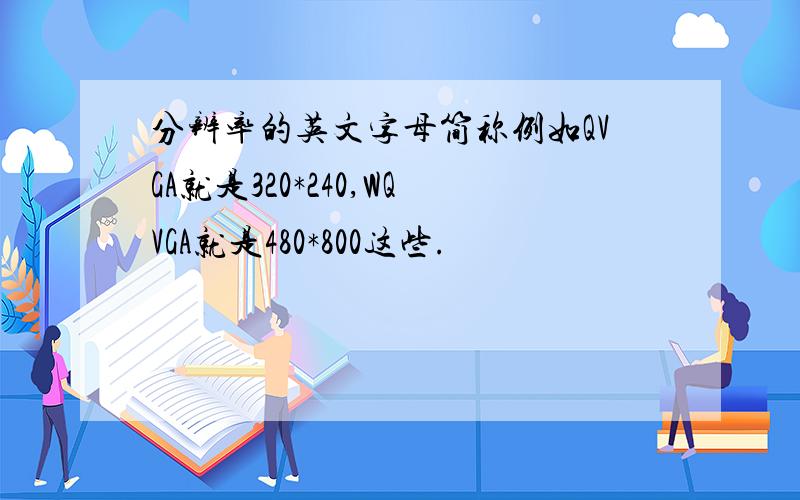 分辨率的英文字母简称例如QVGA就是320*240,WQVGA就是480*800这些.