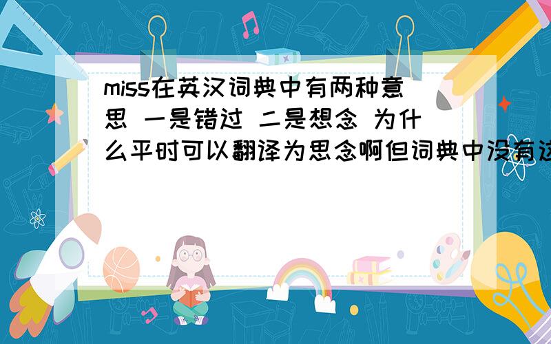 miss在英汉词典中有两种意思 一是错过 二是想念 为什么平时可以翻译为思念啊但词典中没有这种意思喔.