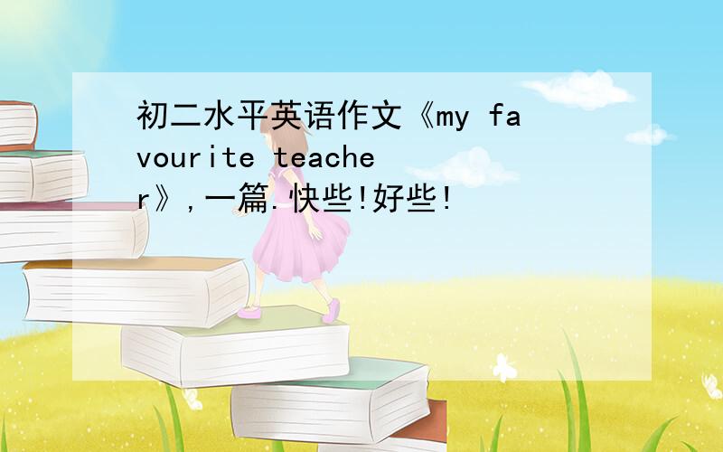 初二水平英语作文《my favourite teacher》,一篇.快些!好些!