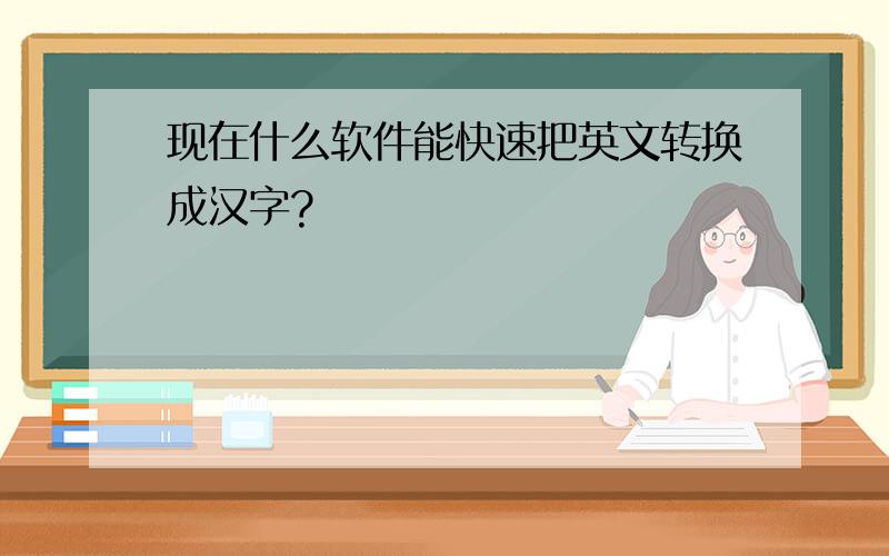 现在什么软件能快速把英文转换成汉字?