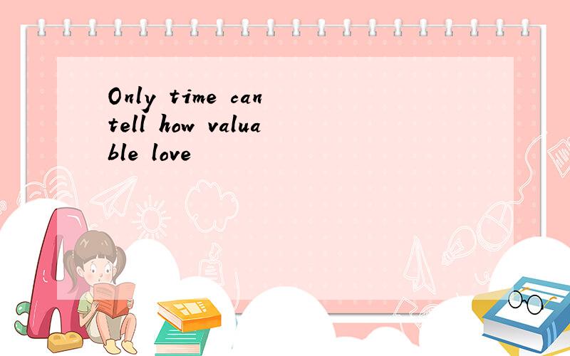 Only time can tell how valuable love
