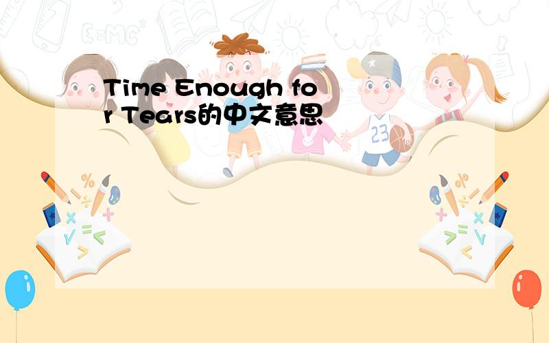 Time Enough for Tears的中文意思