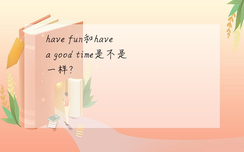 have fun和have a good time是不是一样?