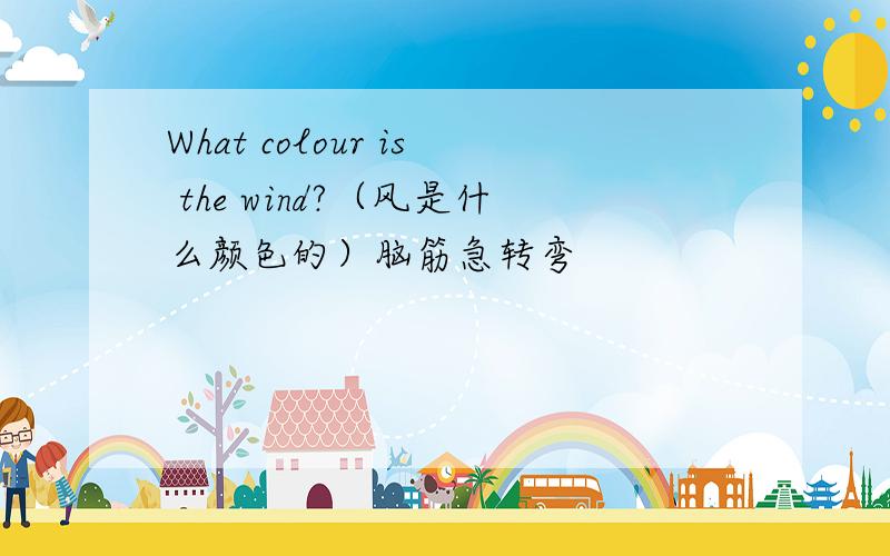 What colour is the wind?（风是什么颜色的）脑筋急转弯