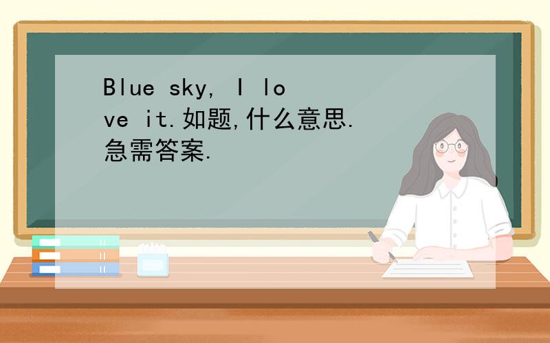 Blue sky, I love it.如题,什么意思.急需答案.