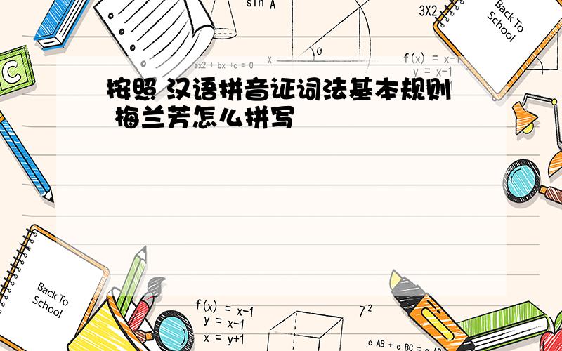 按照 汉语拼音证词法基本规则 梅兰芳怎么拼写