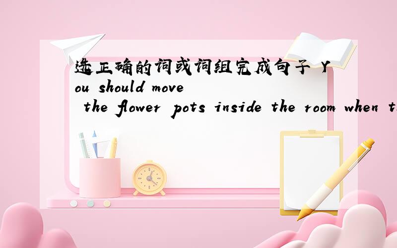 选正确的词或词组完成句子 You should move the flower pots inside the room when there is a ______(gentle wind/typhoon)We shouldn't_______(stay at home/walk in the street) when there is a typhoonI can't carry this box.It's so ______(light/he