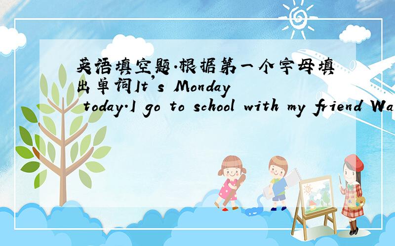 英语填空题.根据第一个字母填出单词It's Monday today.I go to school with my friend Wang Zhen.Wang Zhen is a girl.She is 1.4 metres tall.She is in a red s____.She f______ a little cool.But I an in my pannts.It's a hot day.I feel very hap
