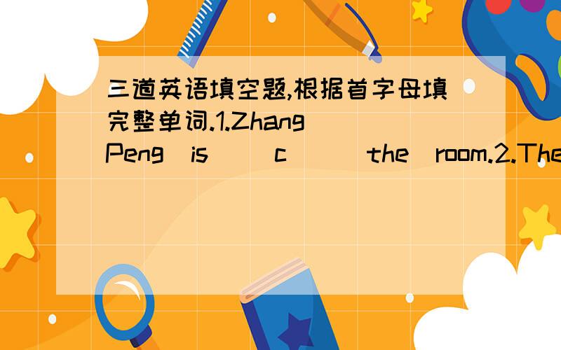 三道英语填空题,根据首字母填完整单词.1.Zhang  Peng  is   （c    ）the  room.2.The  girls   are   (d      ).3.Her  mum  is  (w     )  the   clothes.