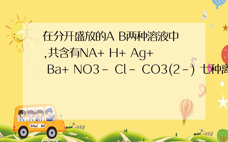 在分开盛放的A B两种溶液中,共含有NA+ H+ Ag+ Ba+ NO3- Cl- CO3(2-) 七种离子,已知A溶液中含有三种阳离子和一种阴离子,则B溶液中所含的离子是______.取少量溶液滴入CuCl2至不再反应有沉淀生成后,过