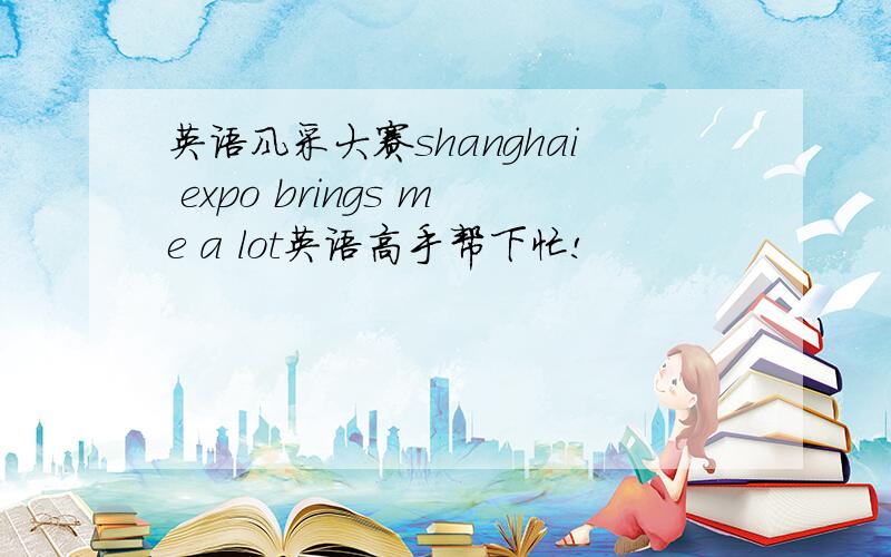 英语风采大赛shanghai expo brings me a lot英语高手帮下忙!