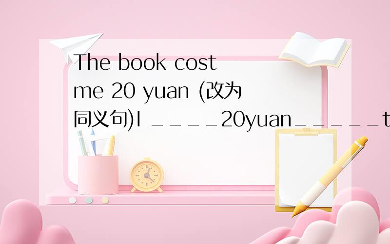 The book cost me 20 yuan (改为同义句)I ____20yuan_____the book.为什么是spend on而不是pay for?