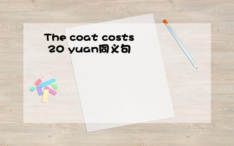 The coat costs 20 yuan同义句