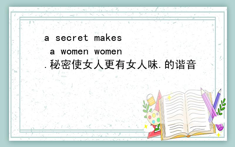 a secret makes a women women.秘密使女人更有女人味.的谐音