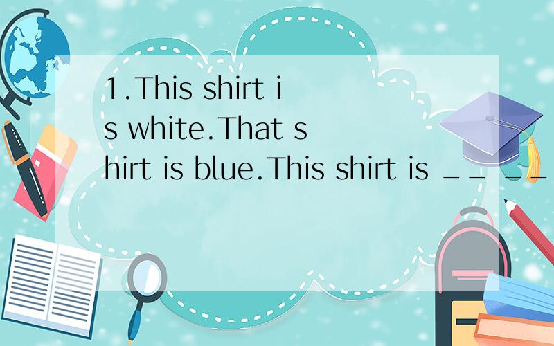 1.This shirt is white.That shirt is blue.This shirt is __ __(比.大）that one.