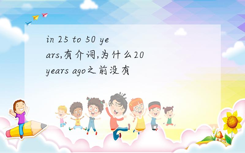 in 25 to 50 years,有介词,为什么20 years ago之前没有