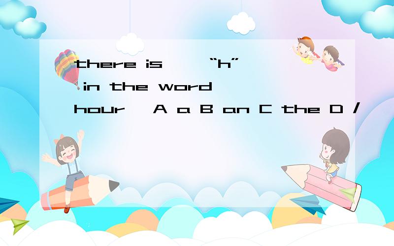 there is ——“h” in the word 