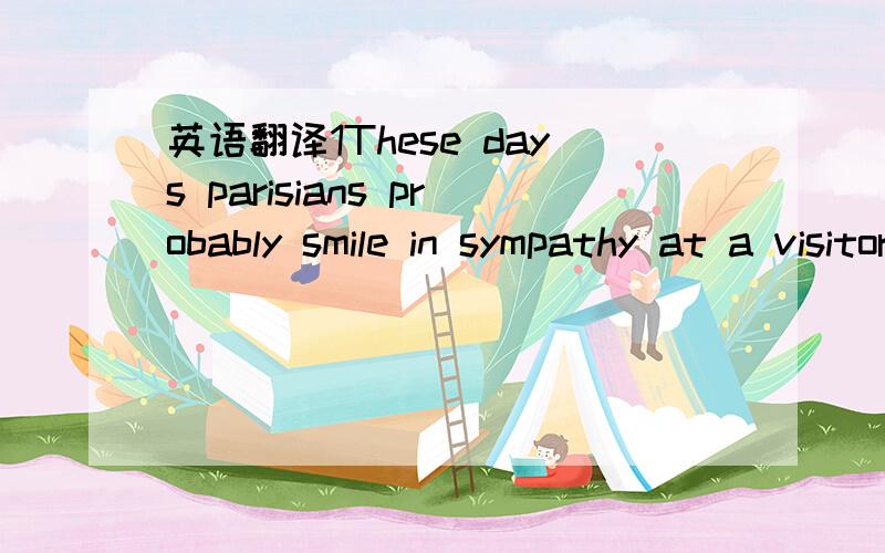英语翻译1These days parisians probably smile in sympathy at a visitor ’s broken French and reply in polite english.