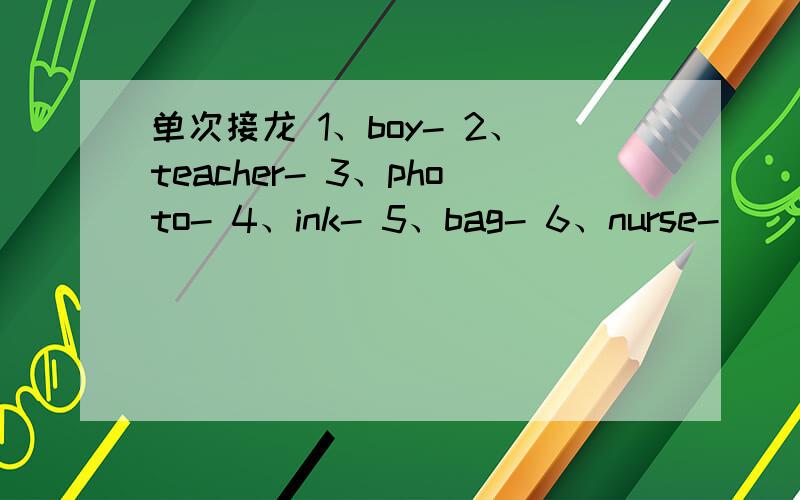 单次接龙 1、boy- 2、teacher- 3、photo- 4、ink- 5、bag- 6、nurse-