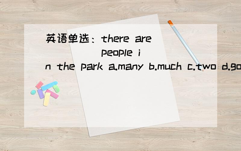 英语单选：there are ____ people in the park a.many b.much c.two d.good