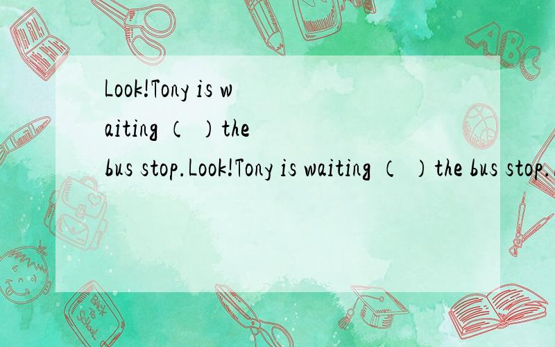Look!Tony is waiting （ ）the bus stop.Look!Tony is waiting （ ）the bus stop.A、for B、of C、to