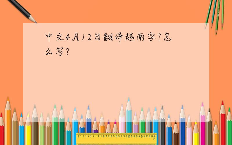 中文4月12日翻译越南字?怎么写?