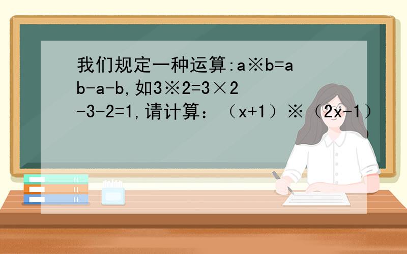 我们规定一种运算:a※b=ab-a-b,如3※2=3×2-3-2=1,请计算：（x+1）※（2x-1）