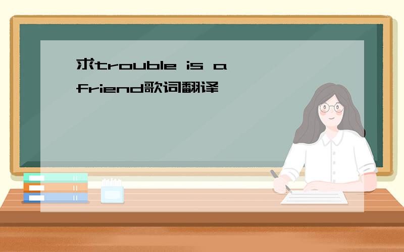 求trouble is a friend歌词翻译