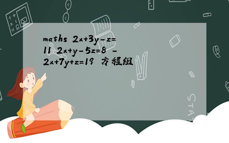 maths 2x+3y-z=11 2x+y-5z=8 -2x+7y+z=19 方程组