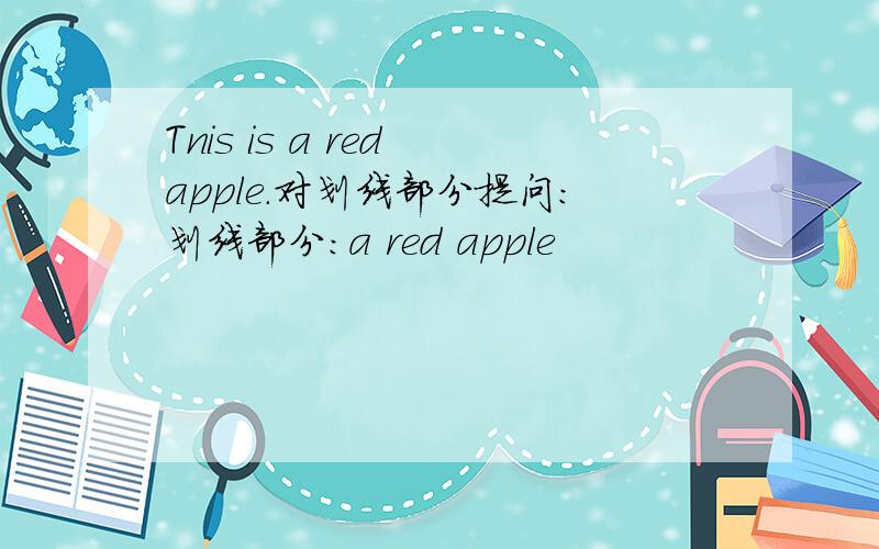 Tnis is a red apple.对划线部分提问：划线部分：a red apple