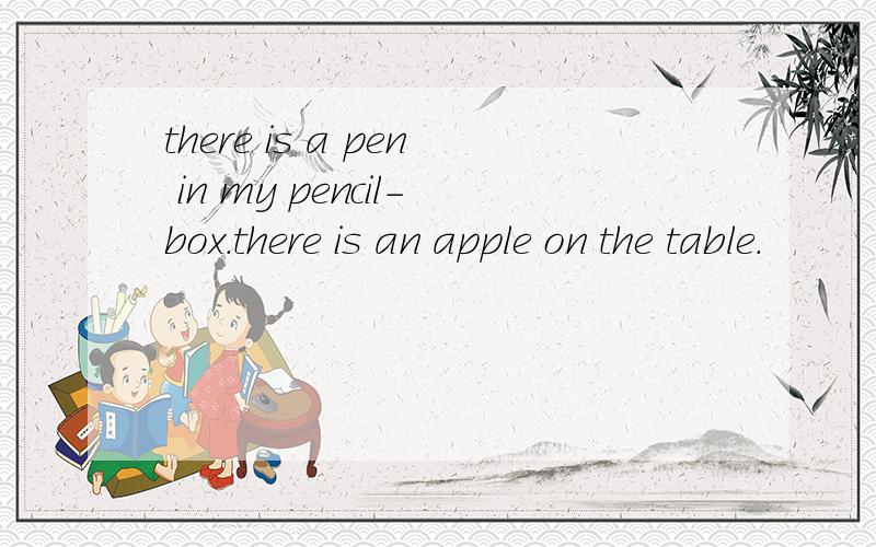 there is a pen in my pencil-box.there is an apple on the table.