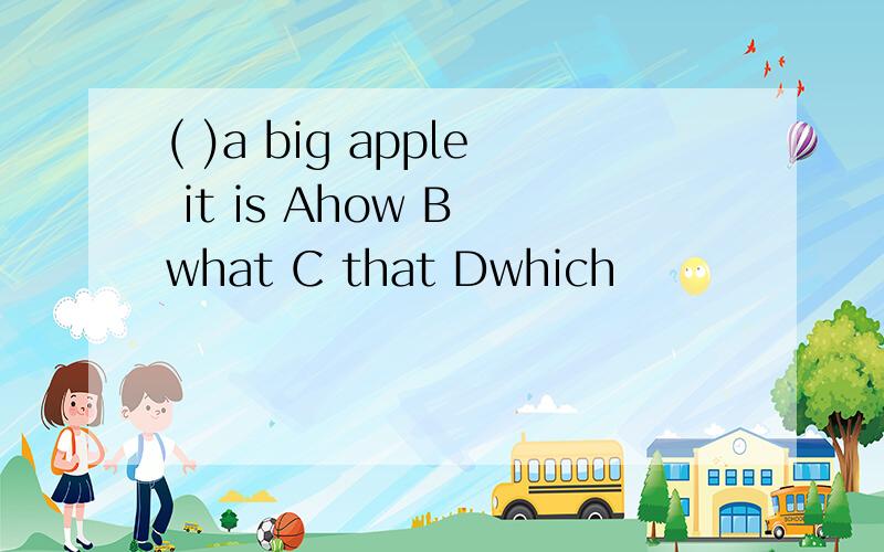 ( )a big apple it is Ahow B what C that Dwhich