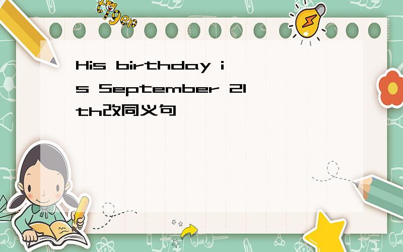 His birthday is September 21th改同义句
