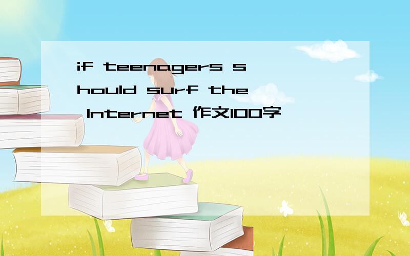 if teenagers should surf the Internet 作文100字