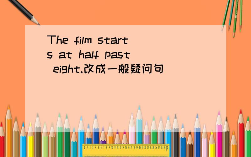 The film starts at half past eight.改成一般疑问句