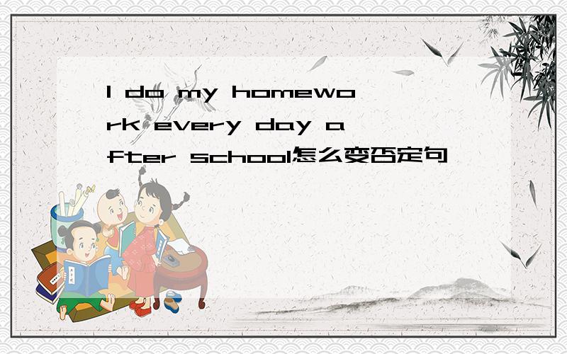 I do my homework every day after school怎么变否定句