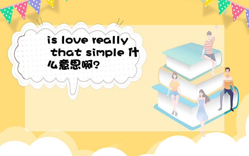 is love really that simple 什么意思啊?